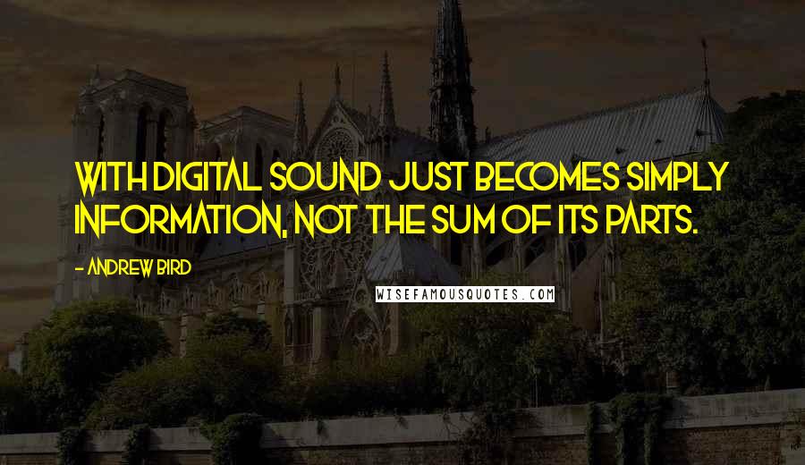 Andrew Bird Quotes: With digital sound just becomes simply information, not the sum of its parts.