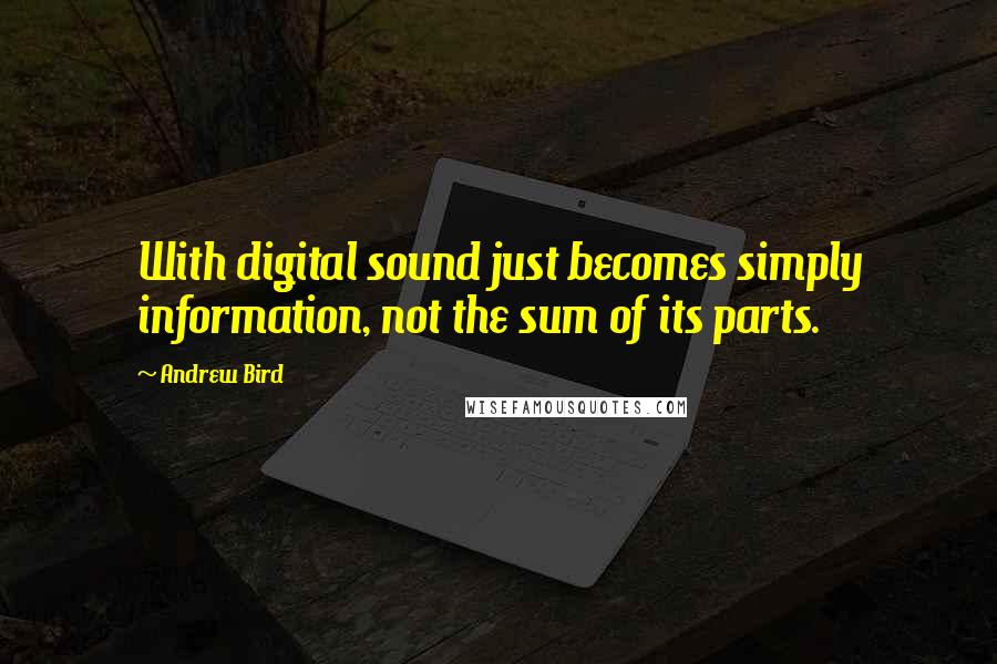 Andrew Bird Quotes: With digital sound just becomes simply information, not the sum of its parts.