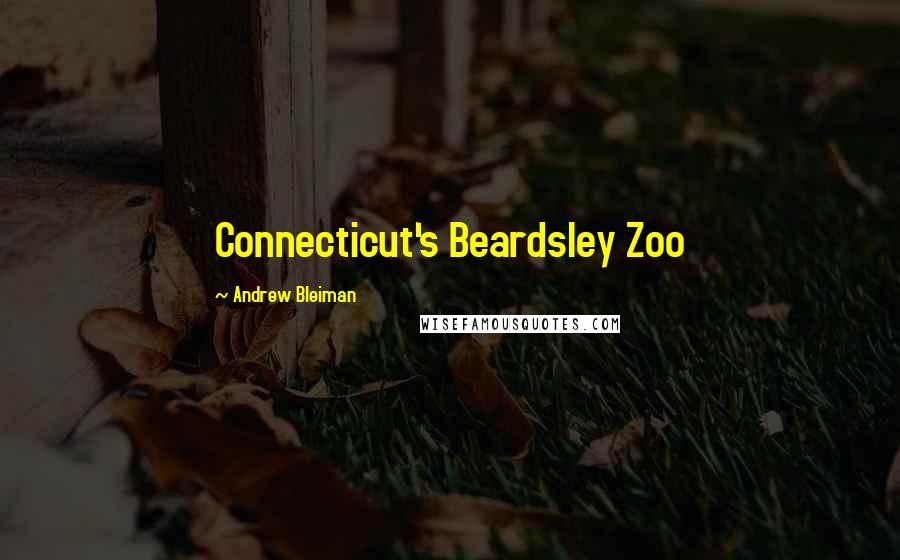 Andrew Bleiman Quotes: Connecticut's Beardsley Zoo