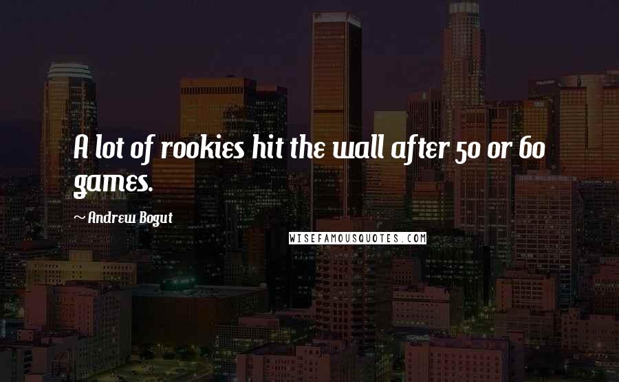 Andrew Bogut Quotes: A lot of rookies hit the wall after 50 or 60 games.