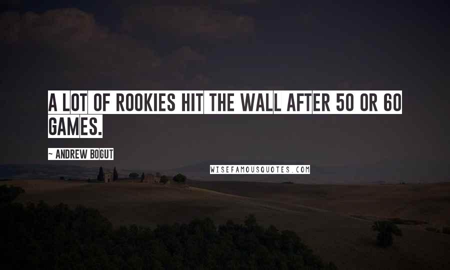 Andrew Bogut Quotes: A lot of rookies hit the wall after 50 or 60 games.