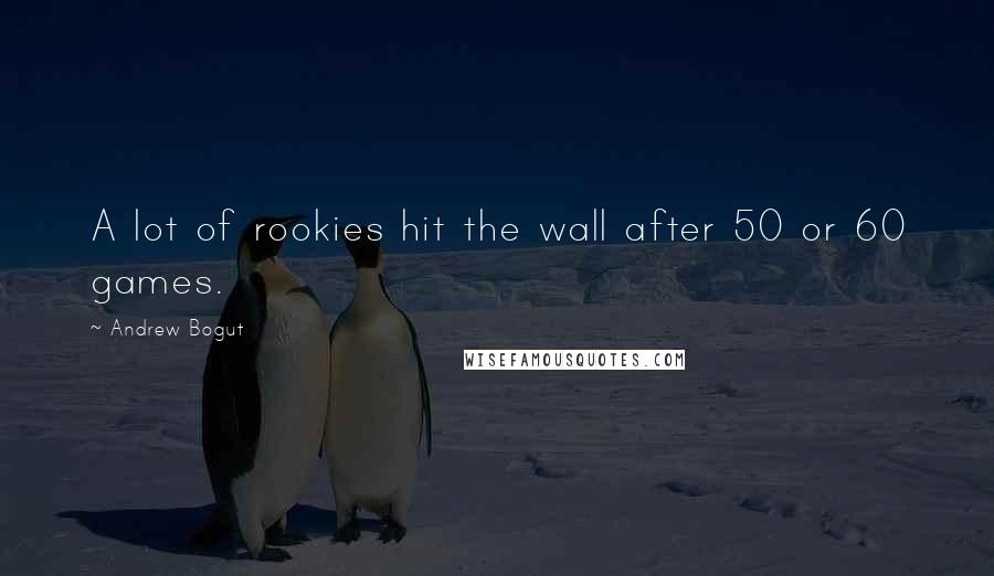 Andrew Bogut Quotes: A lot of rookies hit the wall after 50 or 60 games.