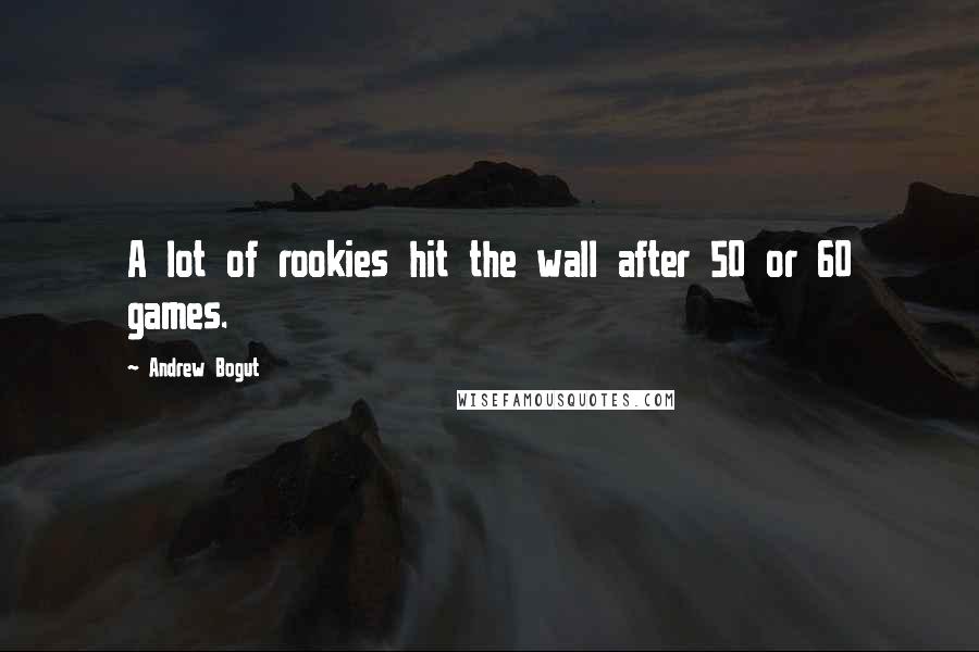 Andrew Bogut Quotes: A lot of rookies hit the wall after 50 or 60 games.