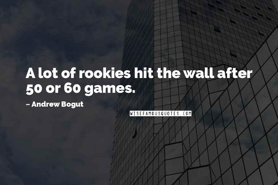 Andrew Bogut Quotes: A lot of rookies hit the wall after 50 or 60 games.