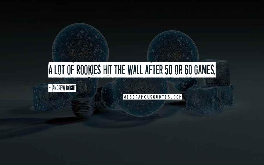Andrew Bogut Quotes: A lot of rookies hit the wall after 50 or 60 games.