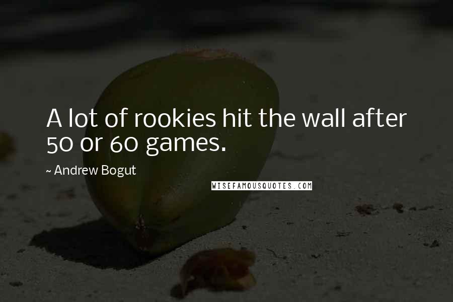 Andrew Bogut Quotes: A lot of rookies hit the wall after 50 or 60 games.