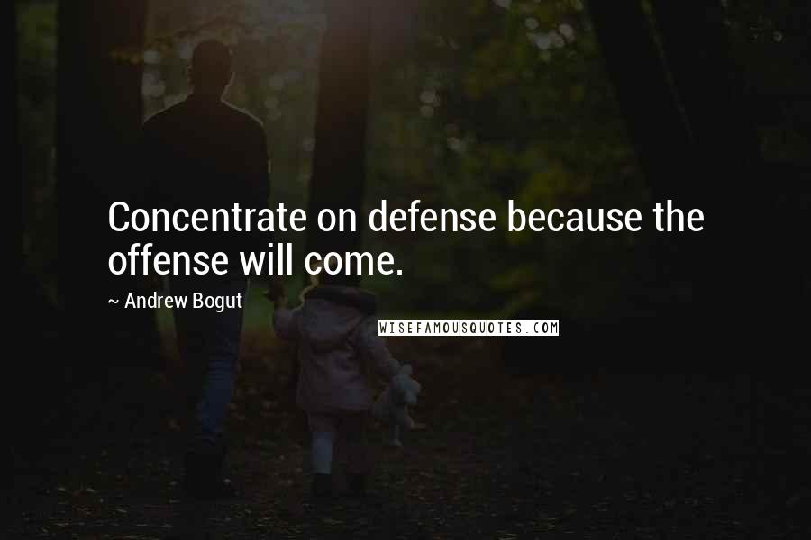 Andrew Bogut Quotes: Concentrate on defense because the offense will come.