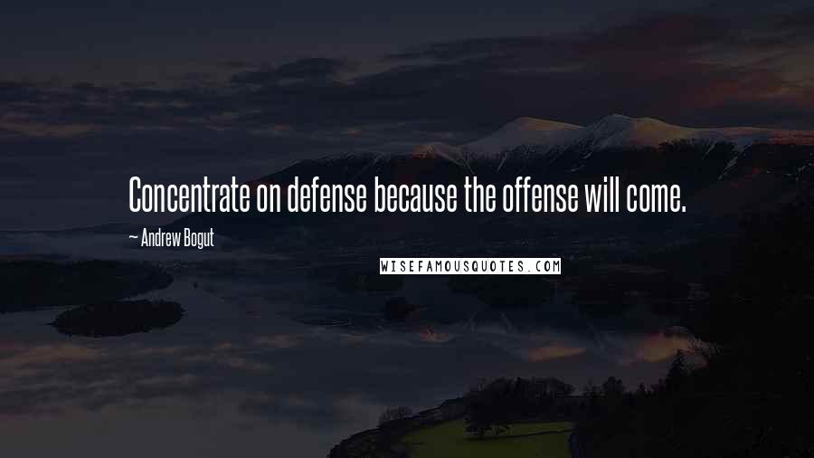 Andrew Bogut Quotes: Concentrate on defense because the offense will come.