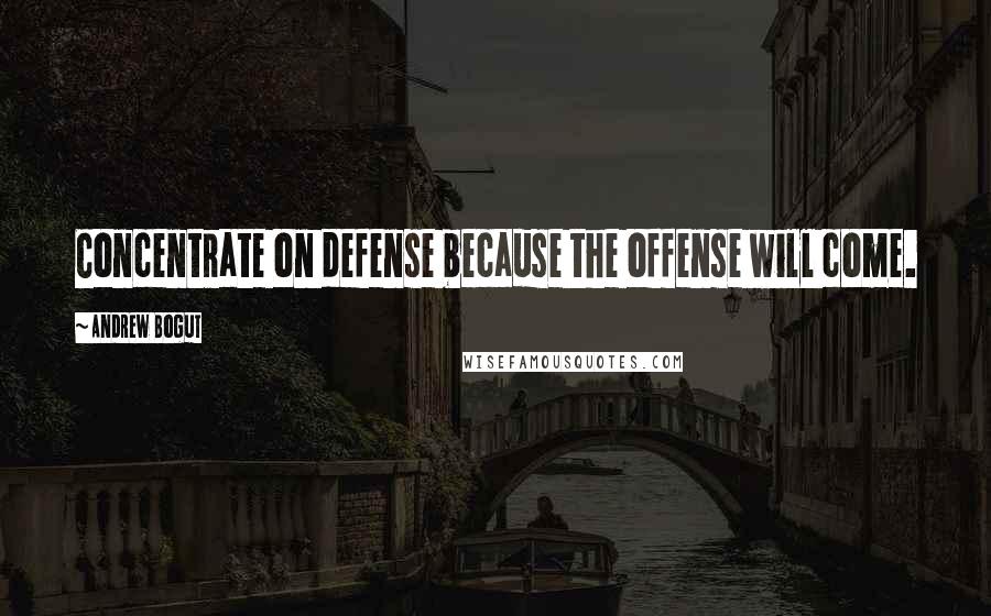 Andrew Bogut Quotes: Concentrate on defense because the offense will come.