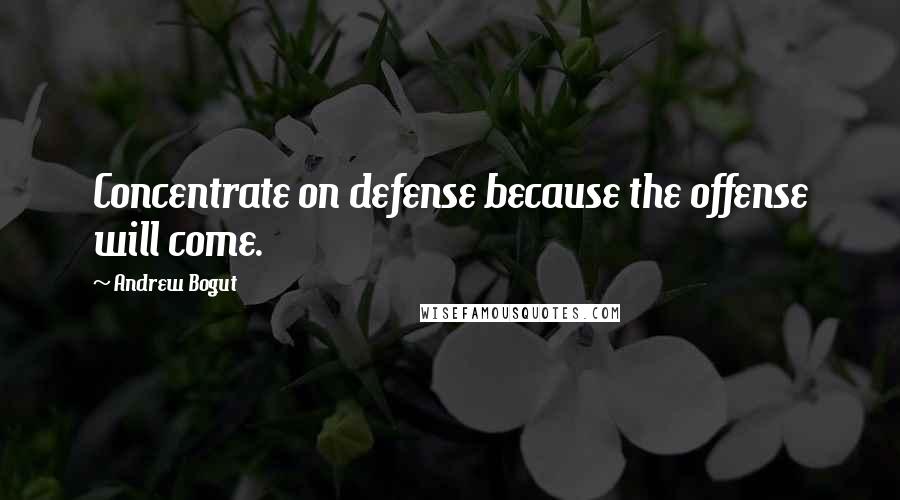 Andrew Bogut Quotes: Concentrate on defense because the offense will come.