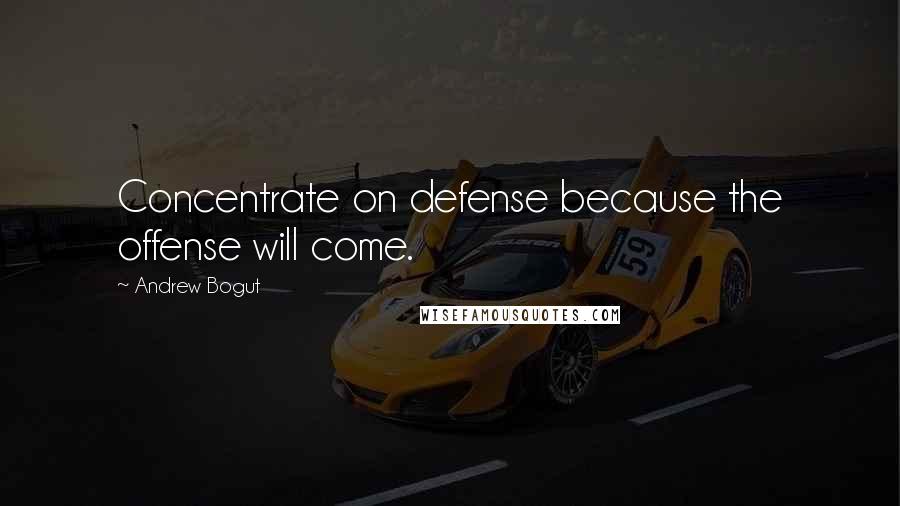 Andrew Bogut Quotes: Concentrate on defense because the offense will come.