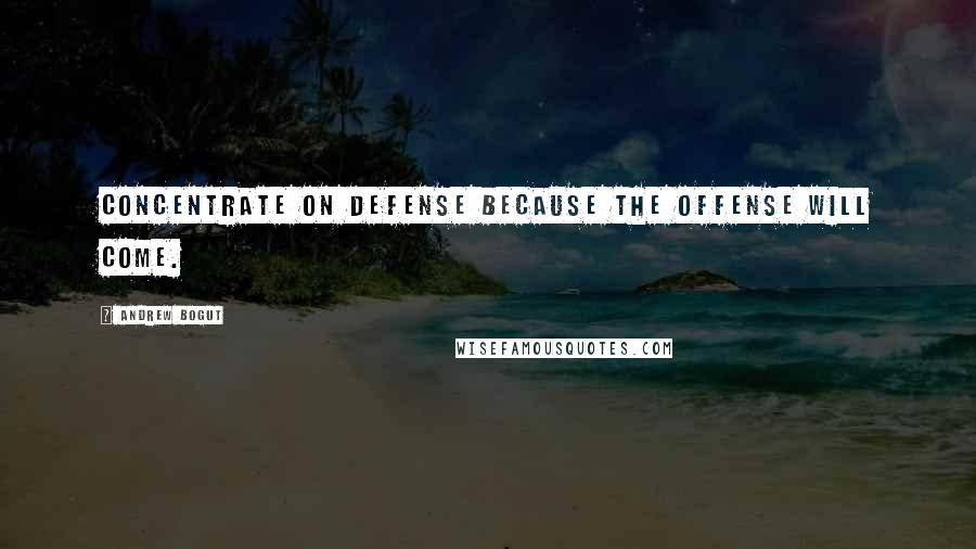 Andrew Bogut Quotes: Concentrate on defense because the offense will come.
