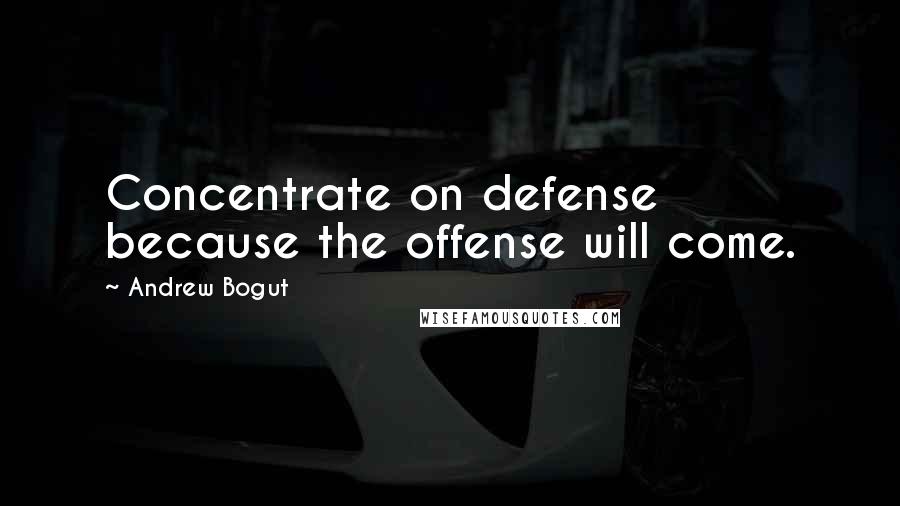 Andrew Bogut Quotes: Concentrate on defense because the offense will come.