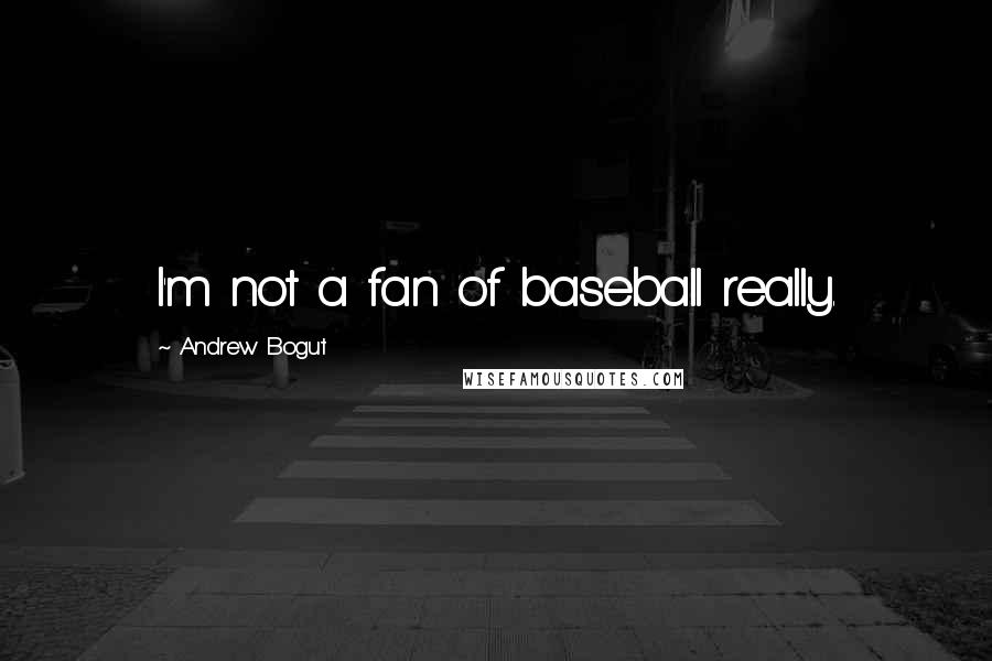 Andrew Bogut Quotes: I'm not a fan of baseball really.