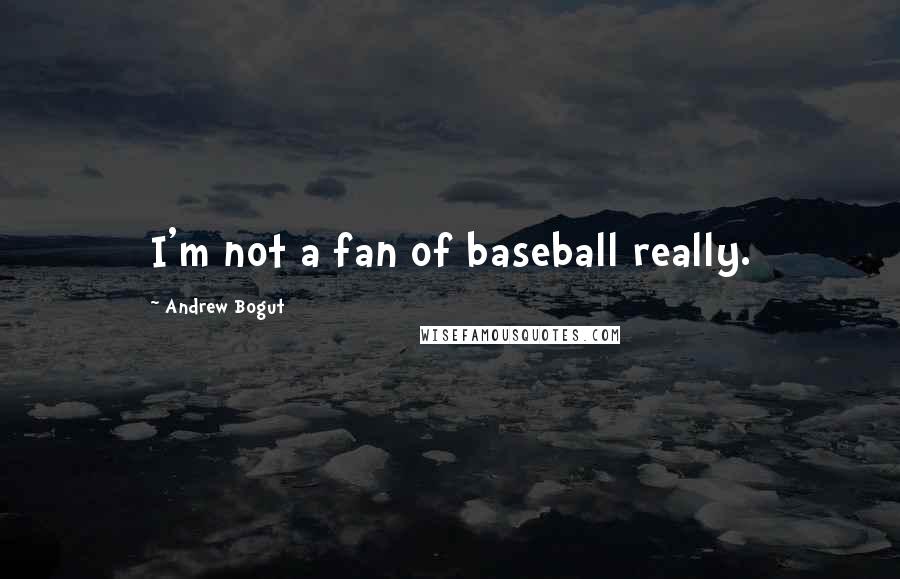 Andrew Bogut Quotes: I'm not a fan of baseball really.