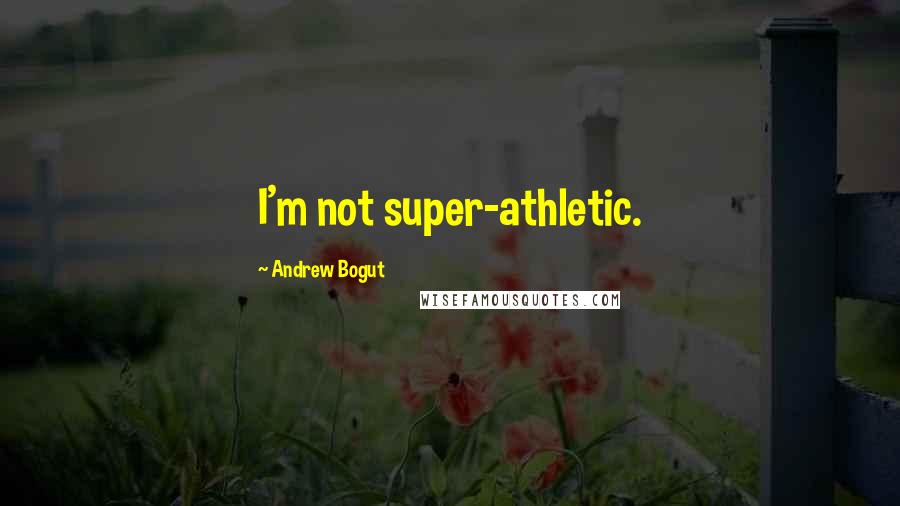 Andrew Bogut Quotes: I'm not super-athletic.