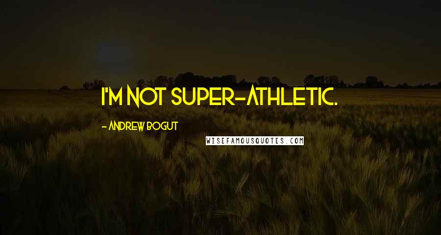 Andrew Bogut Quotes: I'm not super-athletic.