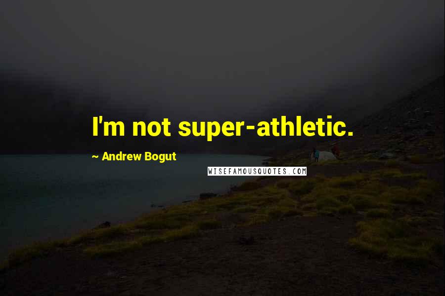 Andrew Bogut Quotes: I'm not super-athletic.