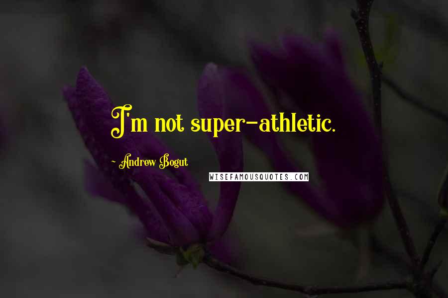 Andrew Bogut Quotes: I'm not super-athletic.