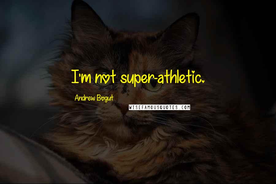 Andrew Bogut Quotes: I'm not super-athletic.