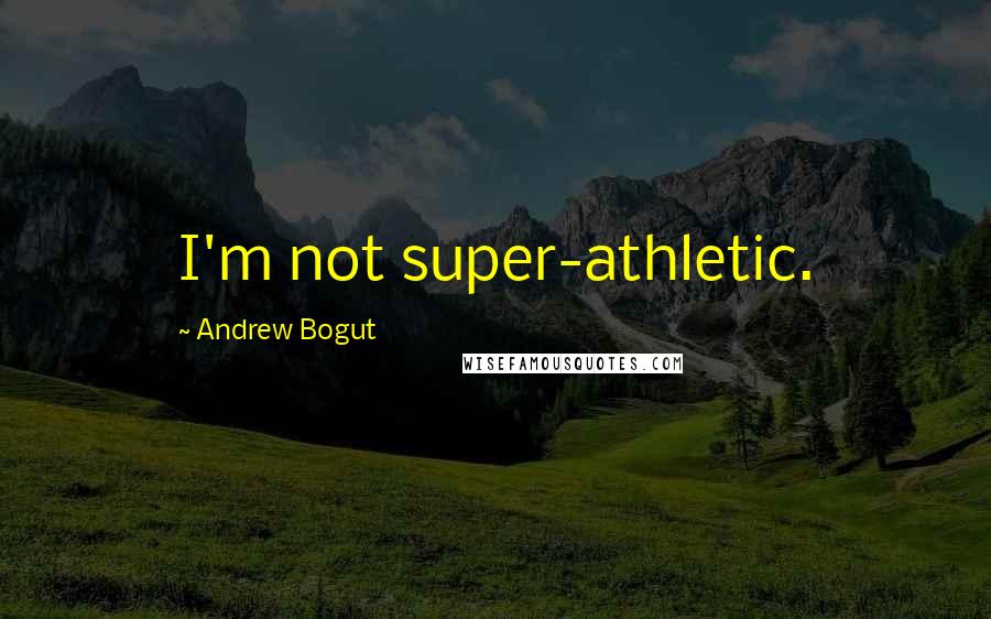 Andrew Bogut Quotes: I'm not super-athletic.