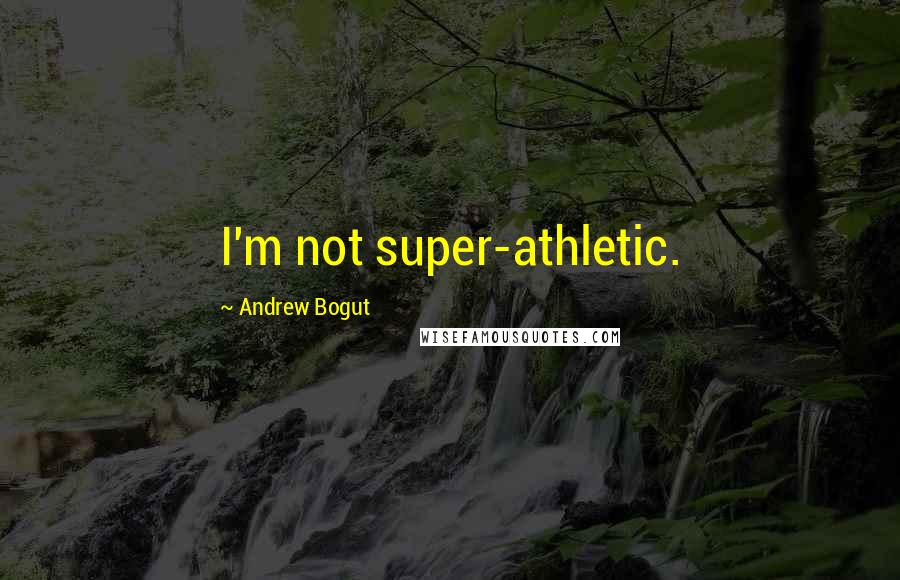 Andrew Bogut Quotes: I'm not super-athletic.