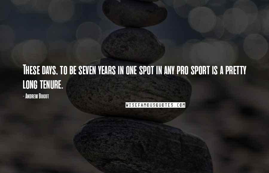 Andrew Bogut Quotes: These days, to be seven years in one spot in any pro sport is a pretty long tenure.