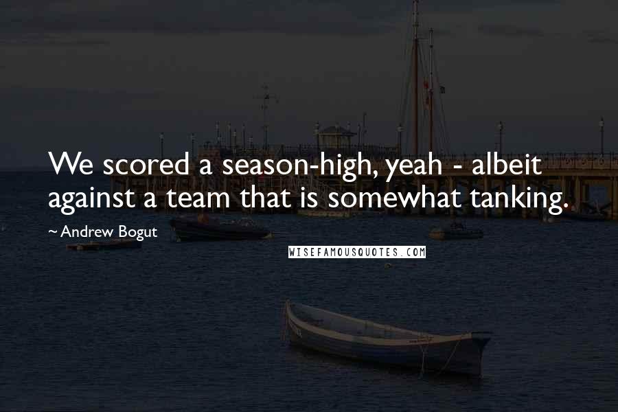 Andrew Bogut Quotes: We scored a season-high, yeah - albeit against a team that is somewhat tanking.