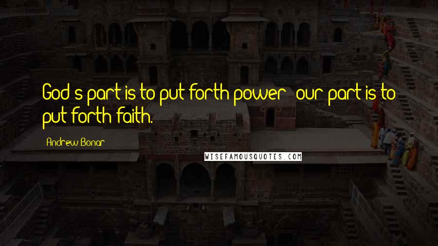 Andrew Bonar Quotes: God's part is to put forth power; our part is to put forth faith.