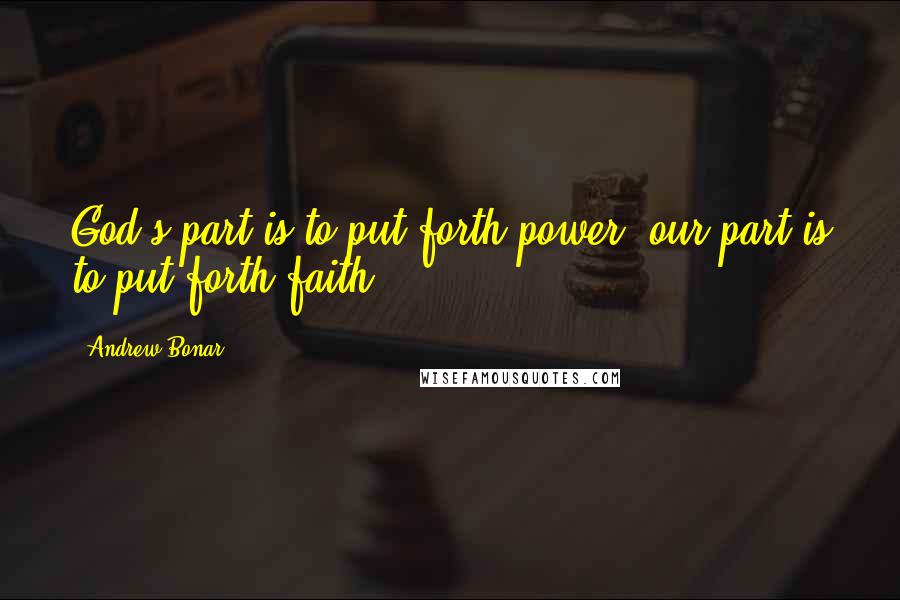 Andrew Bonar Quotes: God's part is to put forth power; our part is to put forth faith.