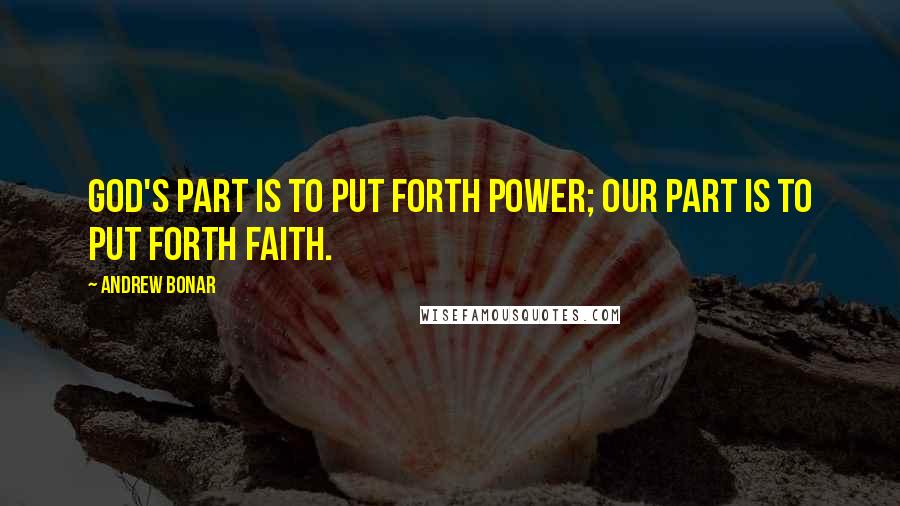 Andrew Bonar Quotes: God's part is to put forth power; our part is to put forth faith.