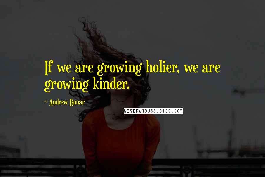 Andrew Bonar Quotes: If we are growing holier, we are growing kinder.