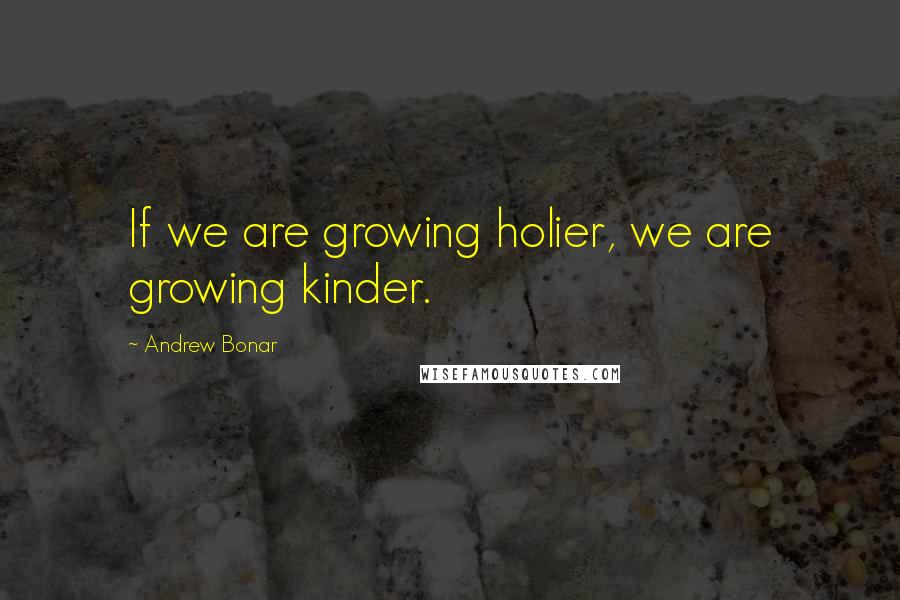 Andrew Bonar Quotes: If we are growing holier, we are growing kinder.