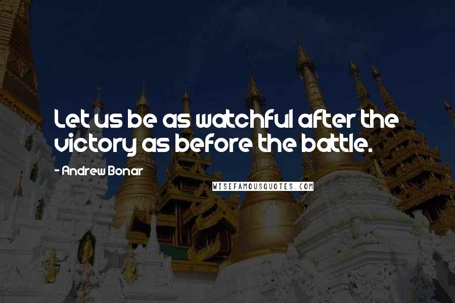 Andrew Bonar Quotes: Let us be as watchful after the victory as before the battle.