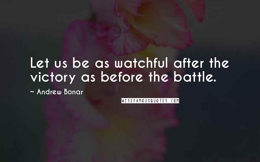 Andrew Bonar Quotes: Let us be as watchful after the victory as before the battle.