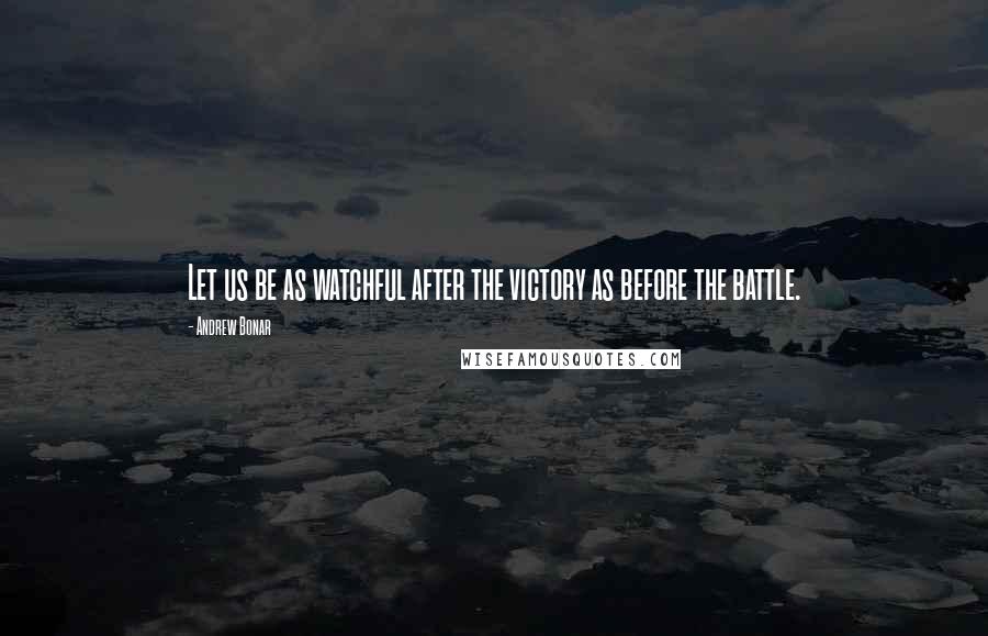 Andrew Bonar Quotes: Let us be as watchful after the victory as before the battle.