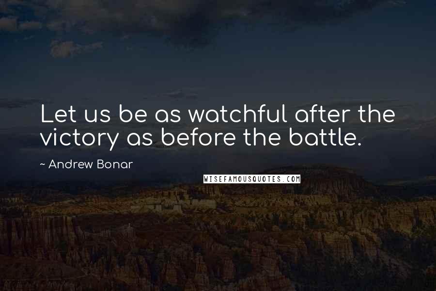 Andrew Bonar Quotes: Let us be as watchful after the victory as before the battle.