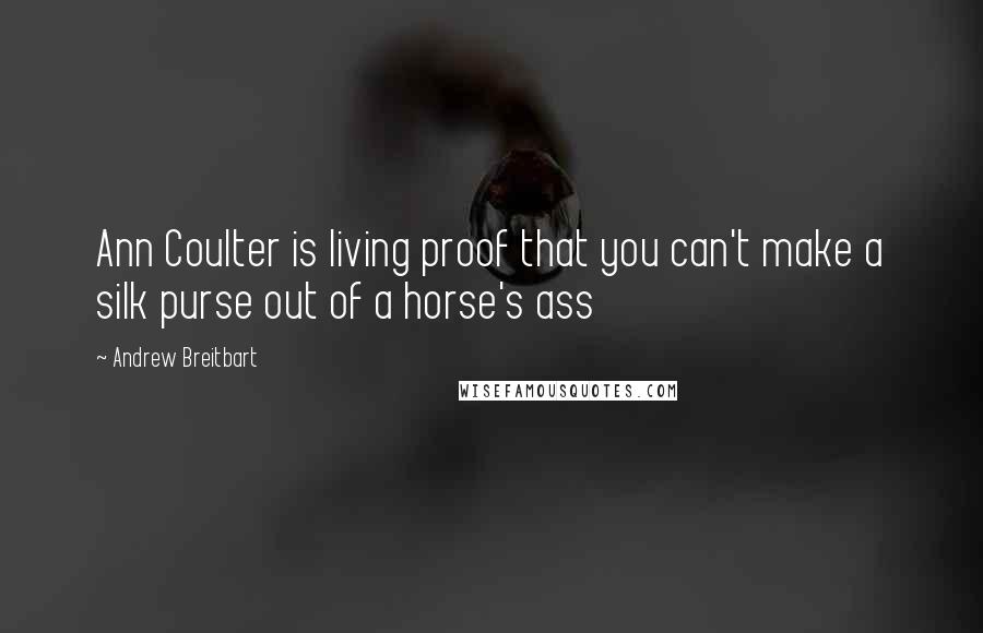 Andrew Breitbart Quotes: Ann Coulter is living proof that you can't make a silk purse out of a horse's ass