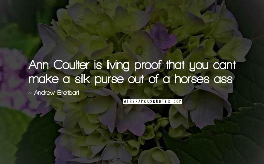 Andrew Breitbart Quotes: Ann Coulter is living proof that you can't make a silk purse out of a horse's ass