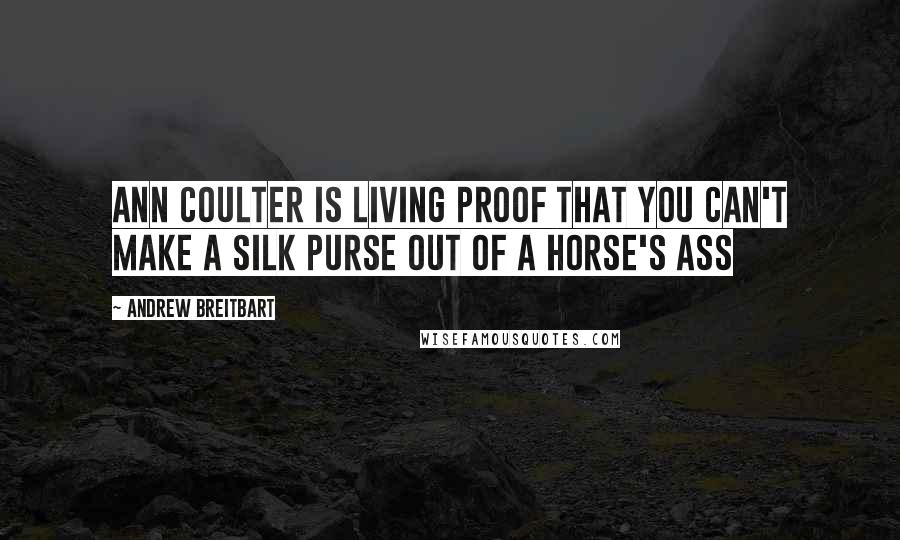 Andrew Breitbart Quotes: Ann Coulter is living proof that you can't make a silk purse out of a horse's ass