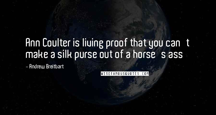 Andrew Breitbart Quotes: Ann Coulter is living proof that you can't make a silk purse out of a horse's ass