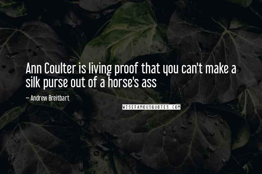 Andrew Breitbart Quotes: Ann Coulter is living proof that you can't make a silk purse out of a horse's ass