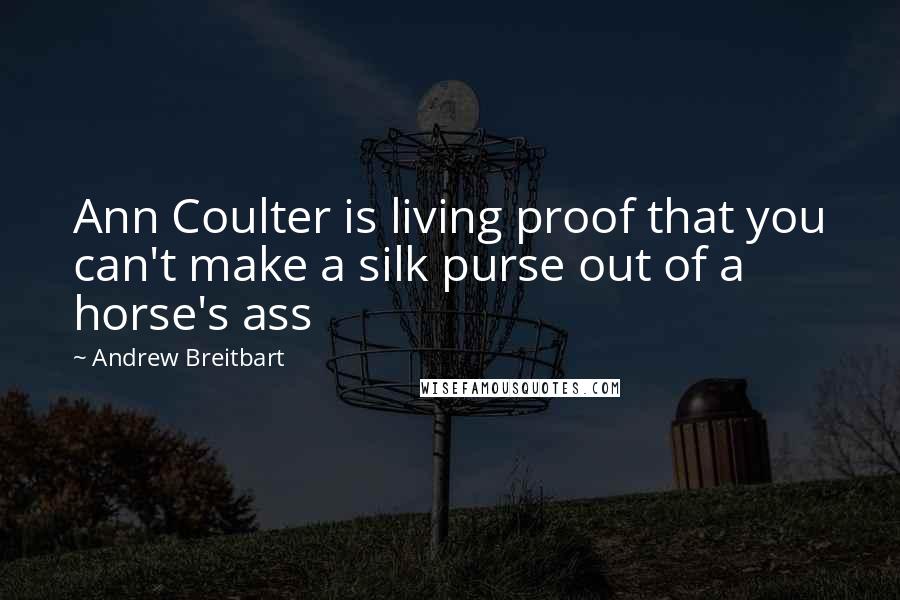 Andrew Breitbart Quotes: Ann Coulter is living proof that you can't make a silk purse out of a horse's ass