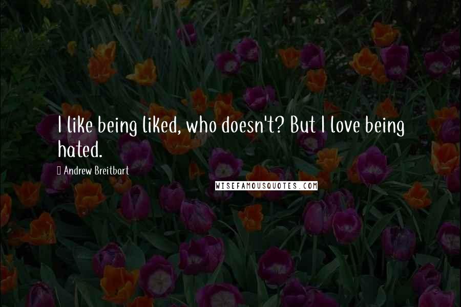 Andrew Breitbart Quotes: I like being liked, who doesn't? But I love being hated.