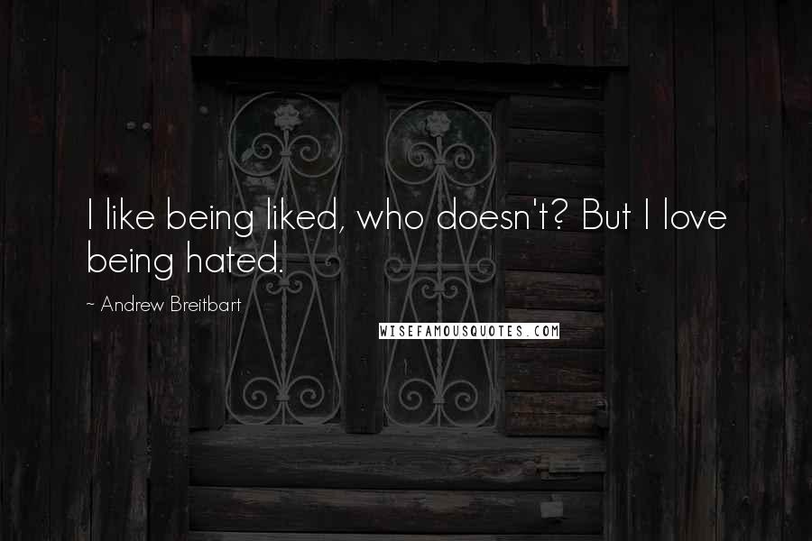 Andrew Breitbart Quotes: I like being liked, who doesn't? But I love being hated.