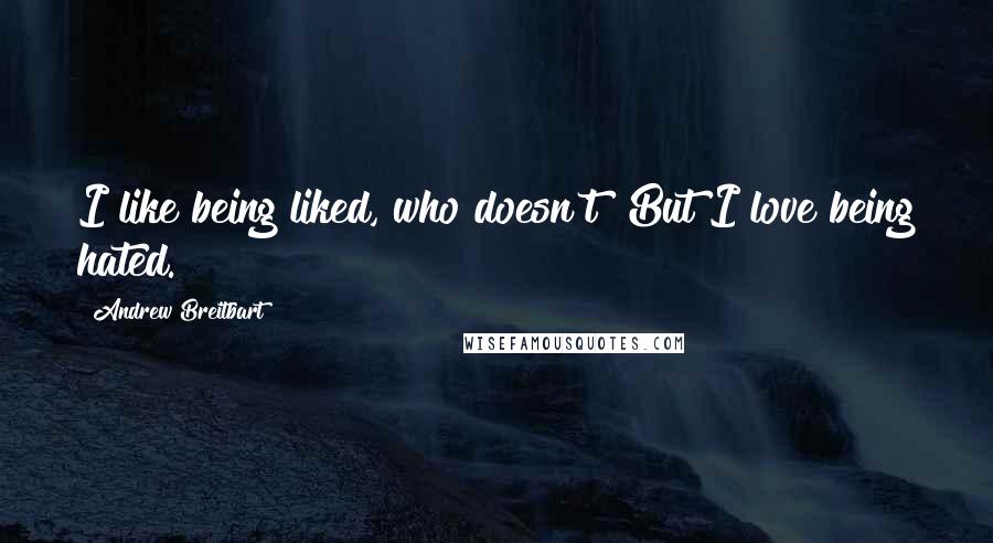 Andrew Breitbart Quotes: I like being liked, who doesn't? But I love being hated.