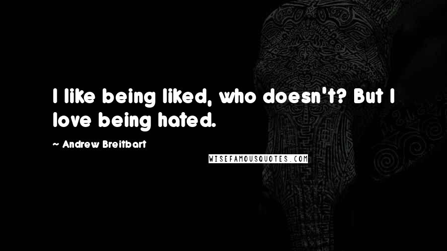 Andrew Breitbart Quotes: I like being liked, who doesn't? But I love being hated.