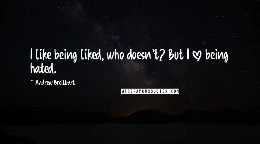 Andrew Breitbart Quotes: I like being liked, who doesn't? But I love being hated.