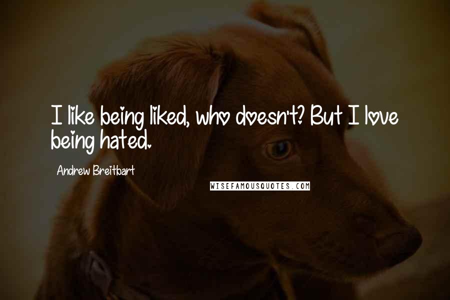 Andrew Breitbart Quotes: I like being liked, who doesn't? But I love being hated.