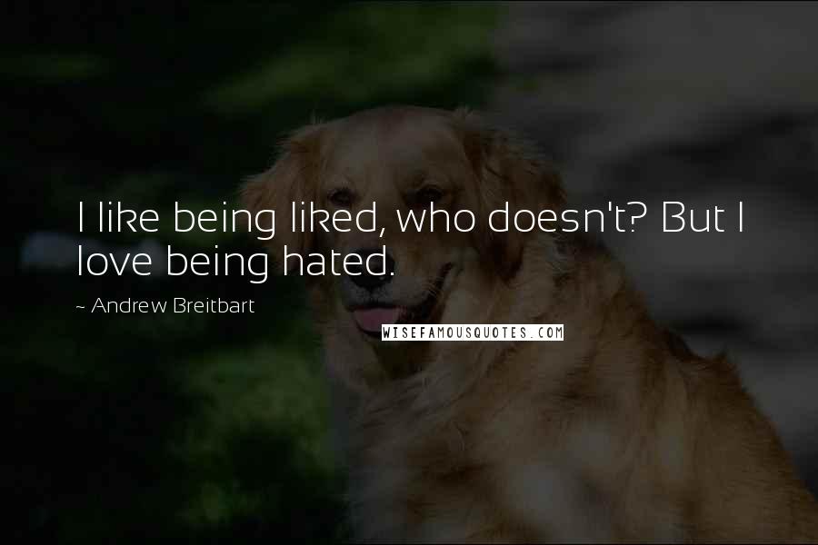 Andrew Breitbart Quotes: I like being liked, who doesn't? But I love being hated.